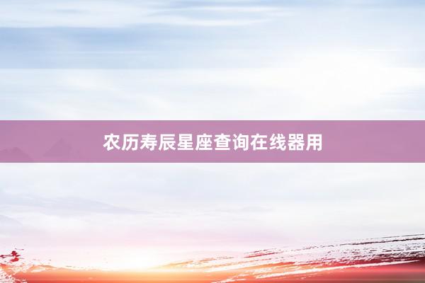 农历寿辰星座查询在线器用