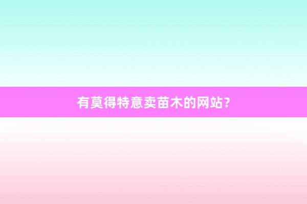 有莫得特意卖苗木的网站？