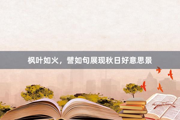 枫叶如火，譬如句展现秋日好意思景