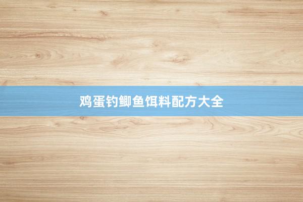 鸡蛋钓鲫鱼饵料配方大全