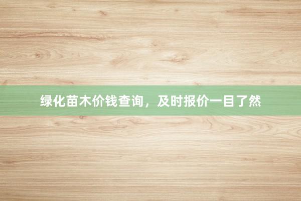 绿化苗木价钱查询，及时报价一目了然