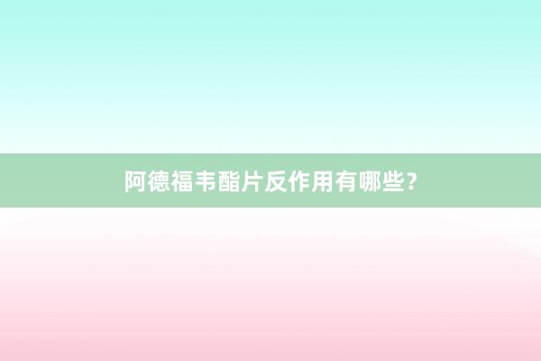 阿德福韦酯片反作用有哪些？