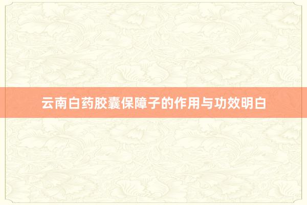 云南白药胶囊保障子的作用与功效明白